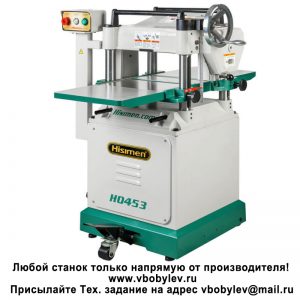 H0453 Рейсмусовый станок. Любой станок только напрямую от производителя! www.vbobylev.ru Присылайте Тех. задание на адрес: vbobylev@mail.ru